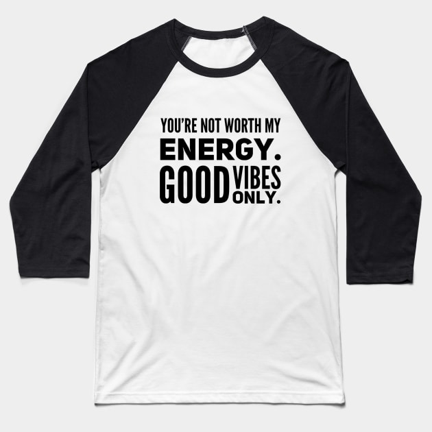 You're not worth my energy. Good Vibes Only. Baseball T-Shirt by Live Together